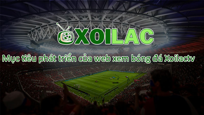Mục tiêu Xoilac trở thành kênh trực tiếp bóng đá hàng đầu